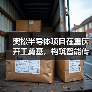 奧松半導(dǎo)體項目在重慶開工奠基，構(gòu)筑智能傳感器產(chǎn)業(yè)發(fā)展新基點（圖3）