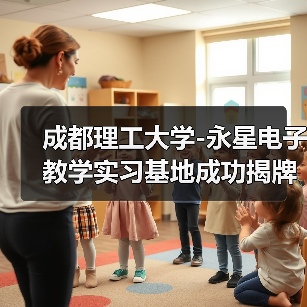 成都理工大學(xué)-永星電子教學(xué)實(shí)習(xí)基地成功揭牌（圖4）
