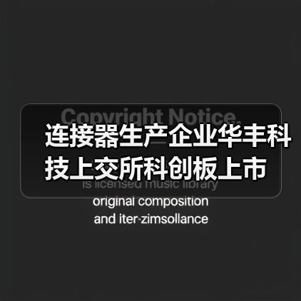 連接器生產(chǎn)企業(yè)華豐科技上交所科創(chuàng)板上市(圖3) 連接器生產(chǎn)企業(yè)華豐科技上交所科創(chuàng)板上市(圖3)