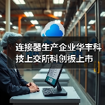 連接器生產(chǎn)企業(yè)華豐科技上交所科創(chuàng)板上市(圖1) 連接器生產(chǎn)企業(yè)華豐科技上交所科創(chuàng)板上市(圖1)