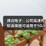 得潤電子:公司高速傳輸連接器可適用于5G/6G通訊網(wǎng)絡(圖1) 得潤電子:公司高速傳輸連接器可適用于5G/6G通訊網(wǎng)絡(圖1)