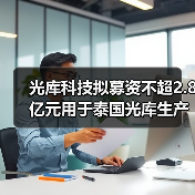 光庫科技擬募資不超2.8億元用于泰國光庫生產(chǎn)基地項目(圖3) 光庫科技擬募資不超2.8億元用于泰國光庫生產(chǎn)基地項目(圖3)