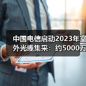中國電信啟動2023年室外光纜集采:約5000萬芯公里(圖3) 中國電信啟動2023年室外光纜集采:約5000萬芯公里(圖3)