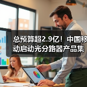總預(yù)算超2.9億！中國移動(dòng)啟動(dòng)光分路器產(chǎn)品集采（圖1）