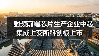 射頻前端芯片生產(chǎn)企業(yè)中芯集成上交所科創(chuàng)板上市(圖1) 射頻前端芯片生產(chǎn)企業(yè)中芯集成上交所科創(chuàng)板上市(圖1)