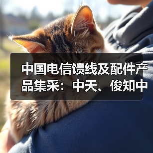 中國電信饋線及配件產(chǎn)品集采：中天、俊知中標(biāo)兩標(biāo)包（圖1）