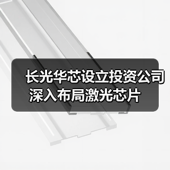 長(zhǎng)光華芯設(shè)立投資公司 深入布局激光芯片(圖3) 長(zhǎng)光華芯設(shè)立投資公司 深入布局激光芯片(圖3)