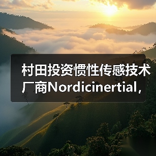村田投資慣性傳感技術(shù)廠商N(yùn)ordicinertial，擴(kuò)大汽車ADAS及自動駕駛業(yè)務(wù)（圖2）