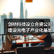 劍橋科技設(shè)立合資公司建設(shè)光電子產(chǎn)業(yè)化基地(圖2) 劍橋科技設(shè)立合資公司建設(shè)光電子產(chǎn)業(yè)化基地(圖2)