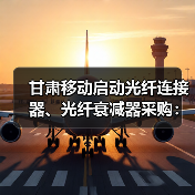 甘肅移動(dòng)啟動(dòng)光纖連接器、光纖衰減器采購(gòu)：共702200個(gè)（圖3）