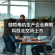 微特電機(jī)生產(chǎn)企業(yè)鼎智科技北交所上市(圖1) 微特電機(jī)生產(chǎn)企業(yè)鼎智科技北交所上市(圖1)
