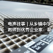 電聲往事 | 從鄉(xiāng)鎮(zhèn)中學(xué)教師到優(yōu)秀企業(yè)家:葛南堯先生訪談(之三)(圖3) 電聲往事 | 從鄉(xiāng)鎮(zhèn)中學(xué)教師到優(yōu)秀企業(yè)家:葛南堯先生訪談(之三)(圖3)