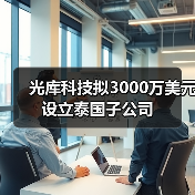 光庫(kù)科技擬3000萬(wàn)美元設(shè)立泰國(guó)子公司(圖4) 光庫(kù)科技擬3000萬(wàn)美元設(shè)立泰國(guó)子公司(圖4)