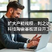 擴大產能規(guī)模，利之達科技陶瓷基板項目開工（圖3）