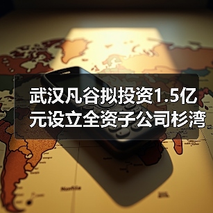 武漢凡谷擬投資1.5億元設(shè)立全資子公司杉灣新陶瓷(圖1) 武漢凡谷擬投資1.5億元設(shè)立全資子公司杉灣新陶瓷(圖1)