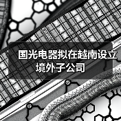 國光電器擬在越南設立境外子公司(圖2) 國光電器擬在越南設立境外子公司(圖2)