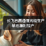 長飛巴西通信光纜生產基地順利投產(圖1) 長飛巴西通信光纜生產基地順利投產(圖1)