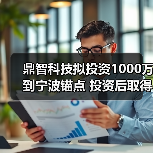 鼎智科技擬投資1000萬到寧波錨點(diǎn) 投資后取得寧波錨點(diǎn)14.29%的股權(quán)（圖1）