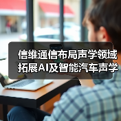 信維通信布局聲學(xué)領(lǐng)域 拓展AI及智能汽車聲學(xué)業(yè)務(wù)(圖3) 信維通信布局聲學(xué)領(lǐng)域 拓展AI及智能汽車聲學(xué)業(yè)務(wù)(圖3)