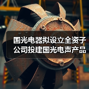 國(guó)光電器擬設(shè)立全資子公司投建國(guó)光電聲產(chǎn)品江西生產(chǎn)基地（圖3）