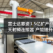 富士達募資3.5億擴產(chǎn)航天射頻連接器 產(chǎn)能提升引關(guān)注（圖1）