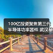 100億投資聚焦第三代半導(dǎo)體功率器件 武漢基地建設(shè)全面提速（圖3）