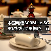 中國電信800MHz 5G重耕招標(biāo)結(jié)果揭曉，五家企業(yè)入圍（圖1）