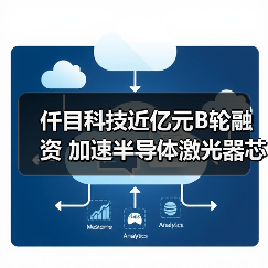 仟目科技近億元B輪融資 加速半導(dǎo)體激光器芯片布局(圖4) 仟目科技近億元B輪融資 加速半導(dǎo)體激光器芯片布局(圖4)