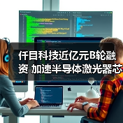 仟目科技近億元B輪融資 加速半導(dǎo)體激光器芯片布局(圖1) 仟目科技近億元B輪融資 加速半導(dǎo)體激光器芯片布局(圖1)