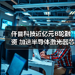 仟目科技近億元B輪融資 加速半導(dǎo)體激光器芯片布局(圖2) 仟目科技近億元B輪融資 加速半導(dǎo)體激光器芯片布局(圖2)