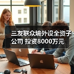 三友聯(lián)眾境外設(shè)全資子公司 投資8000萬元(圖4) 三友聯(lián)眾境外設(shè)全資子公司 投資8000萬元(圖4)