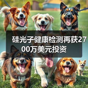 硅光子健康檢測(cè)再獲2700萬(wàn)美元投資(圖2) 硅光子健康檢測(cè)再獲2700萬(wàn)美元投資(圖2)