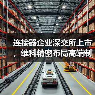 連接器企業(yè)深交所上市，維科精密布局高端制造新賽道（圖3）